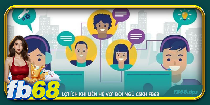 Lợi ích khi liên hệ với đội ngũ CSKH FB68