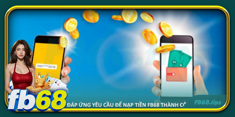 Các yêu cầu bet thủ cần đáp ứng để nạp tiền FB68 thành công