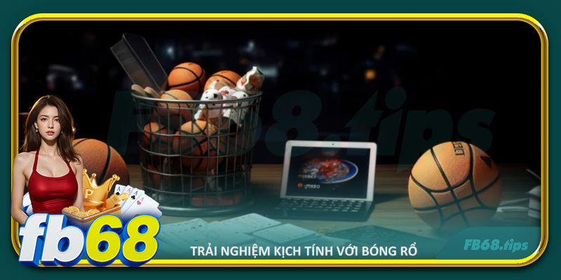 Trải nghiệm cảm giác hồi hộp, đầy kịch tính với bóng rổ